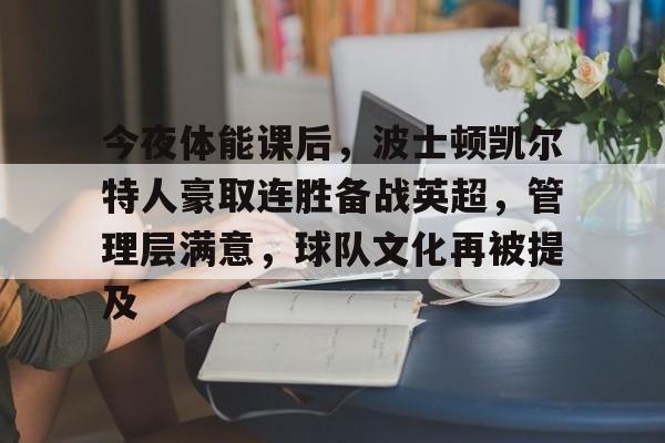 MK体育官网-关于今夜体能课后，波士顿凯尔特人豪取连胜备战英超，管理层满意，球队文化再被提及的信息